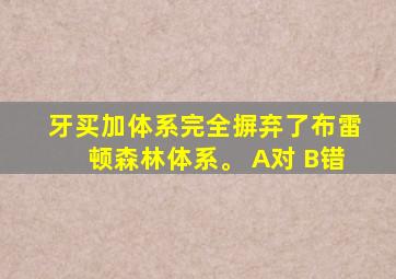 牙买加体系完全摒弃了布雷顿森林体系。 A对 B错